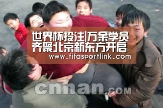 世界杯投注|万余学员齐聚北京新东方开启暑期逐梦之旅(图1) 世界杯买球网站