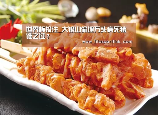 世界杯投注_大银山偷埋万头病死猪 谁之过?(图1) 2026世界杯